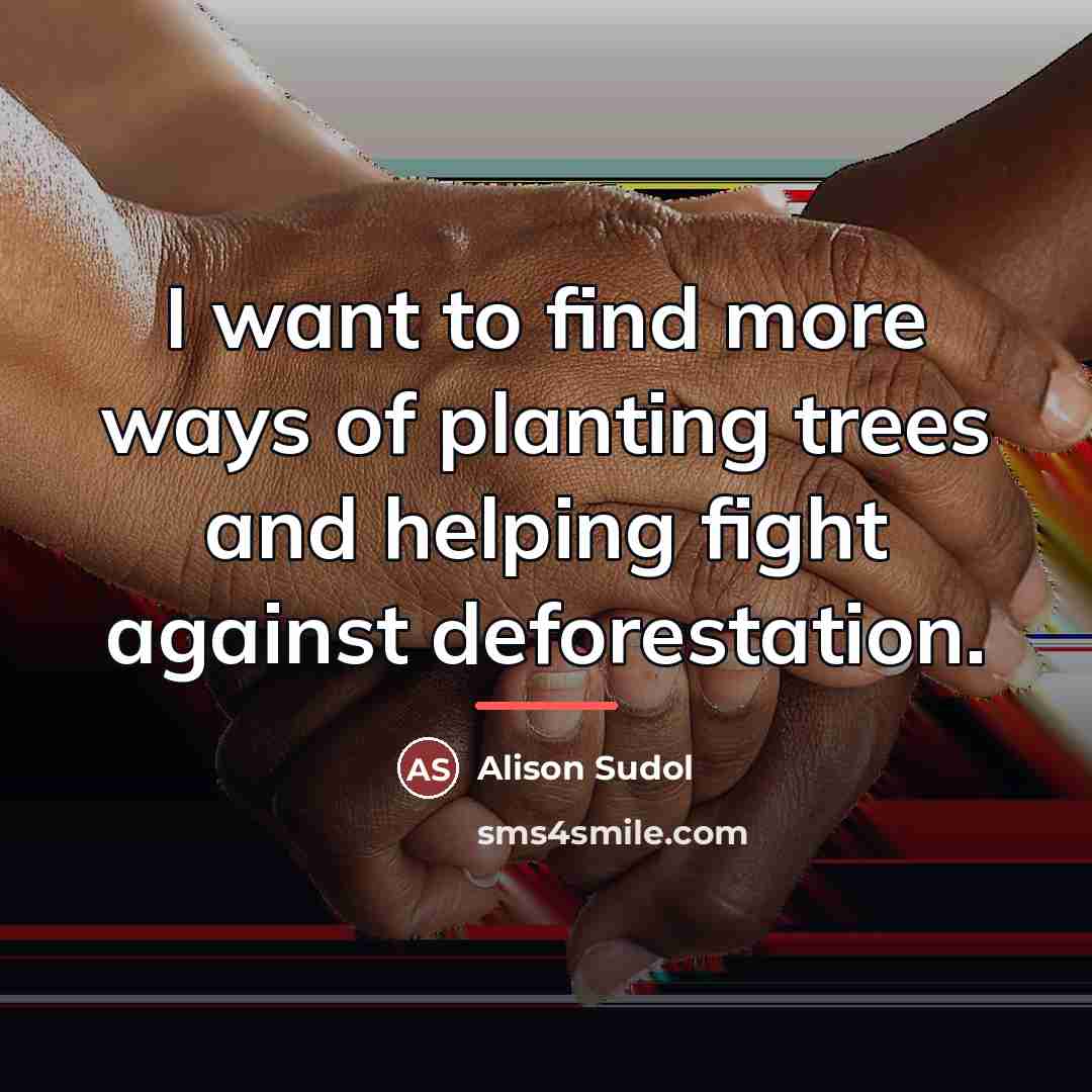 “I want to find more ways of planting trees and…” quote by Alison Sudol