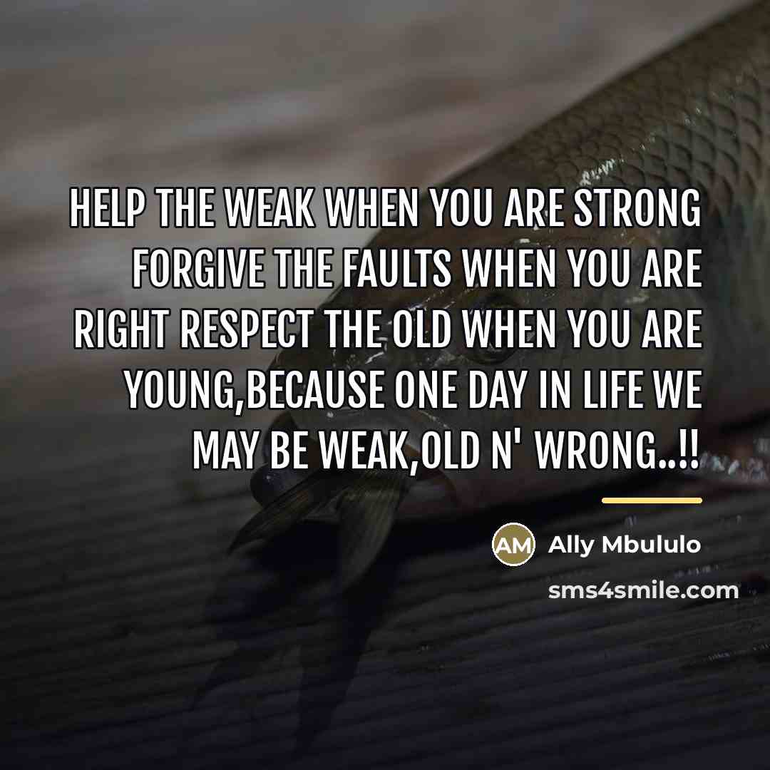 “Help the weak when you are strong Forgive the faults…” quote by Ally Mbululo