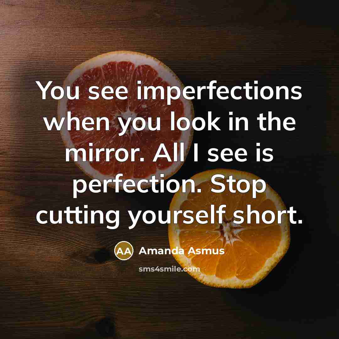 “You see imperfections when you look in the mirror. All I see is perfection. Stop cutting yourself short.” quote by Amanda Asmus