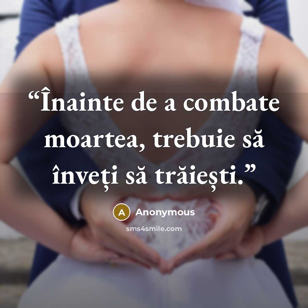 “Înainte de a combate moartea, trebuie să înveți să trăiești.” quote by Anonymous