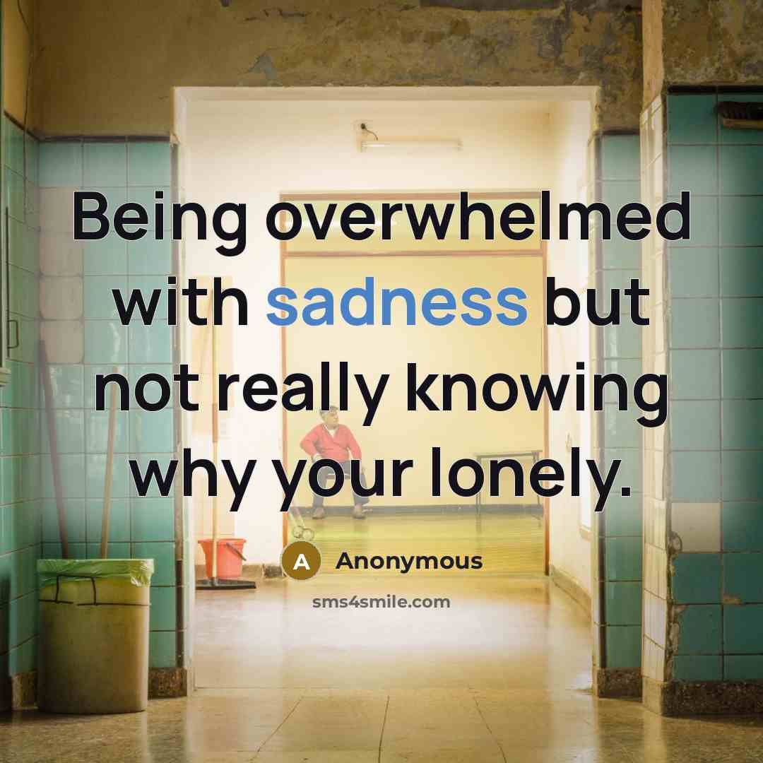 “Being overwhelmed with sadness but not really knowing why your…” quote by Anonymous