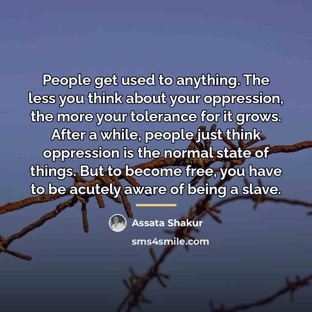 “People get used to anything. The less you think about…” quote by Assata Shakur