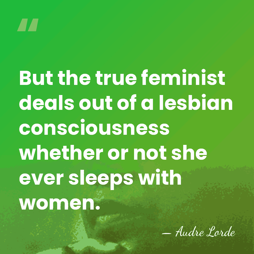 But the true feminist deals out of a lesbian consciousness whether or&hellip; - Audre Lorde