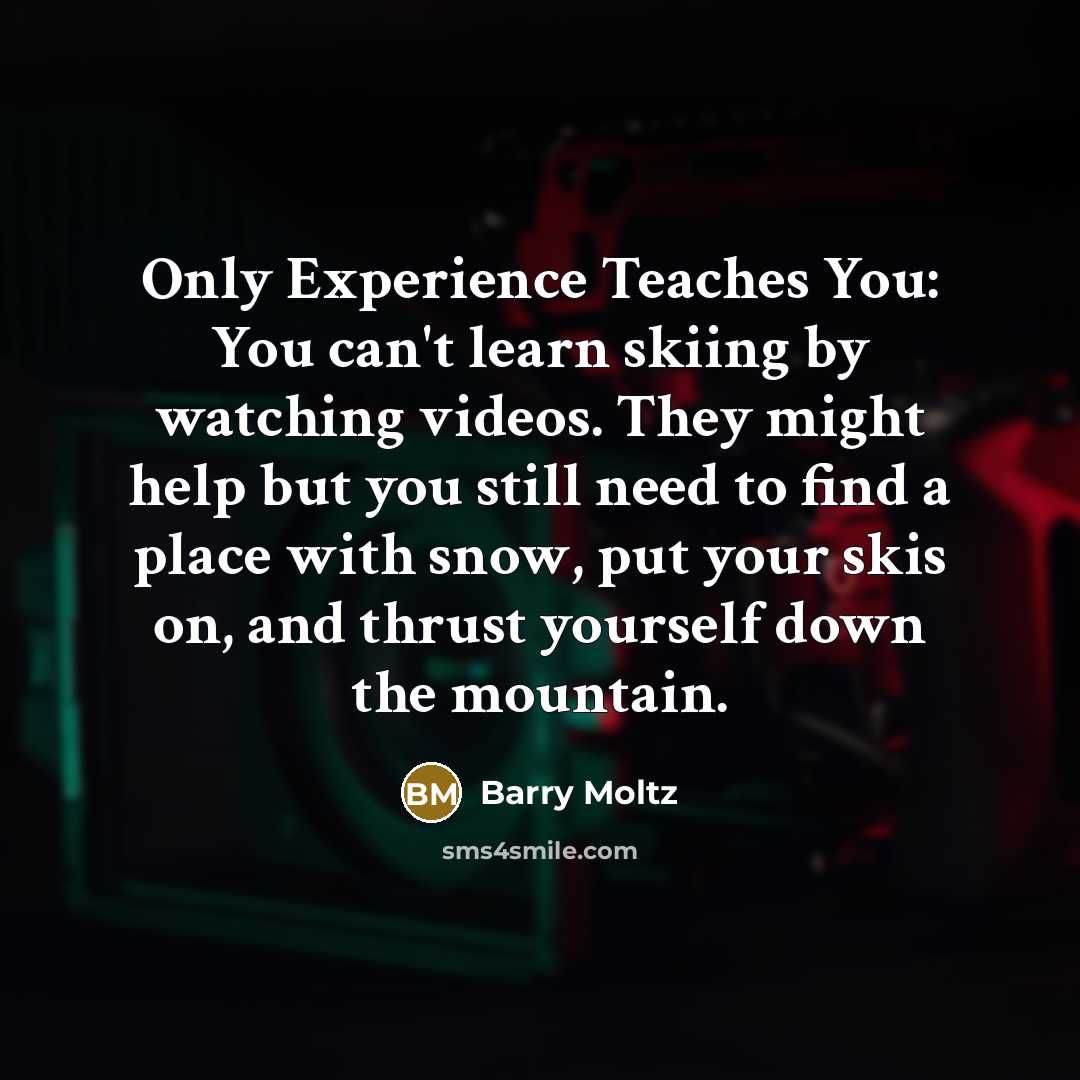 “Only Experience Teaches You: You can't learn skiing by watching…” quote by Barry Moltz