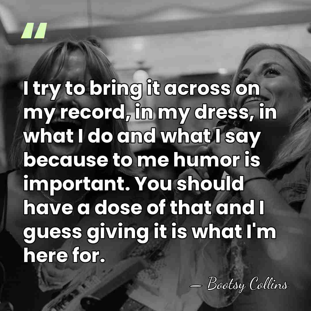 I try to bring it across on my record, in my dress,&hellip; - Bootsy Collins
