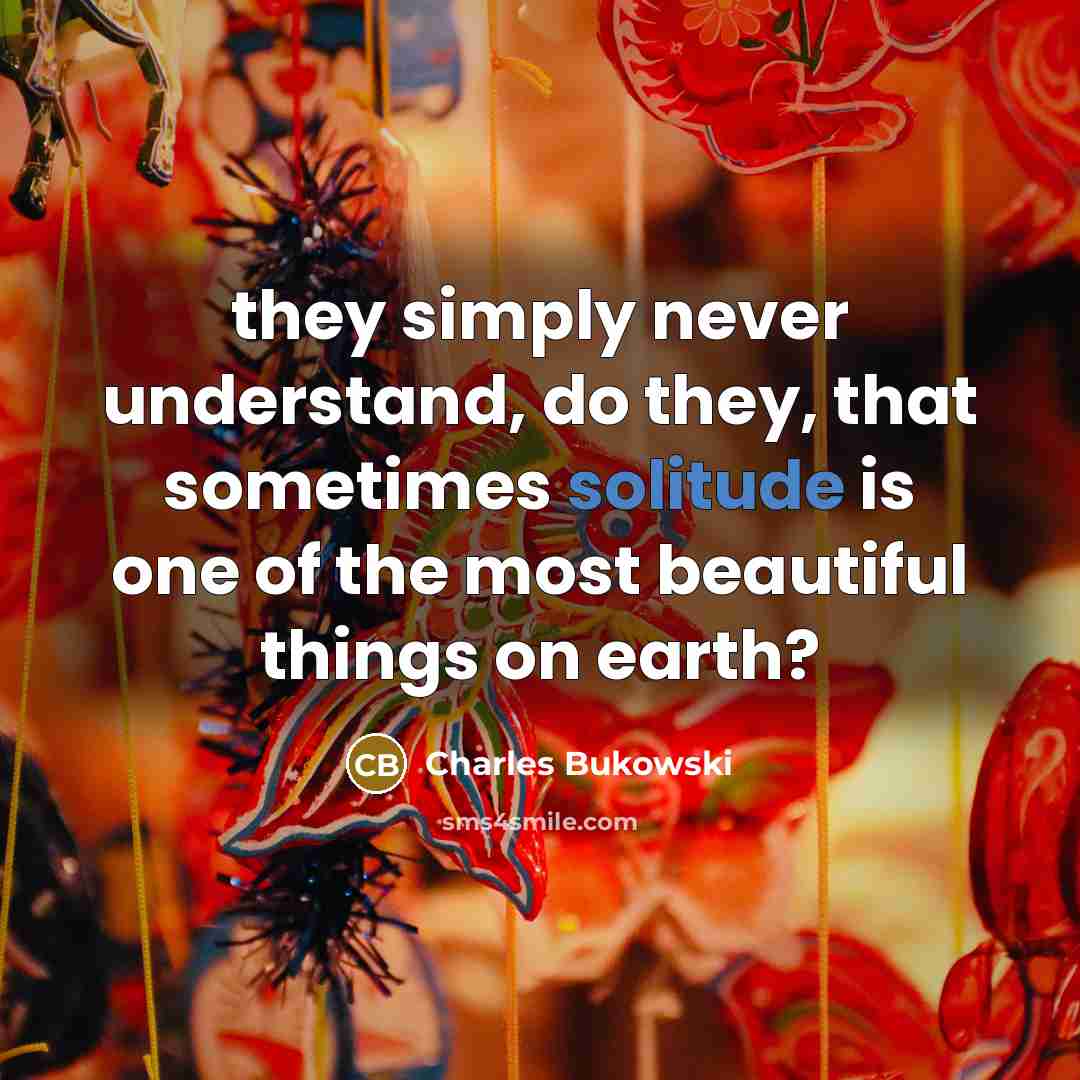“they simply never understand, do they, that sometimes solitude is…” quote by Charles Bukowski