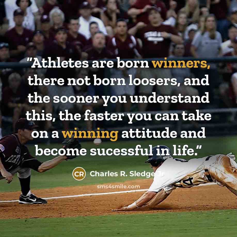 “Athletes are born winners, there not born loosers, and the sooner you understand this, the faster you can take on a winning attitude and become sucessful in life.” quote by Charles R. Sledge Jr