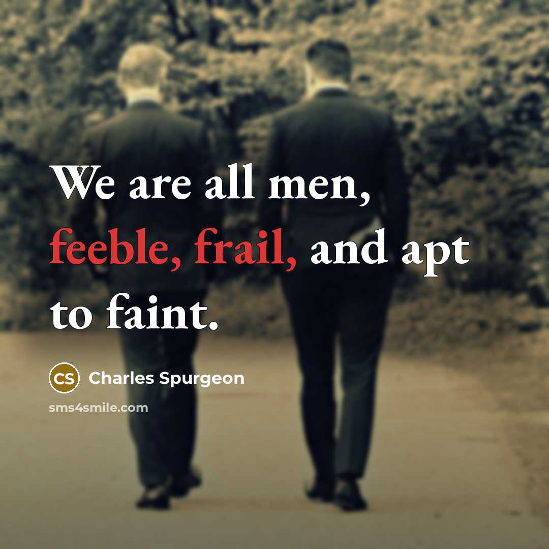 “We are all men, feeble, frail, and apt to faint.” quote by Charles Spurgeon