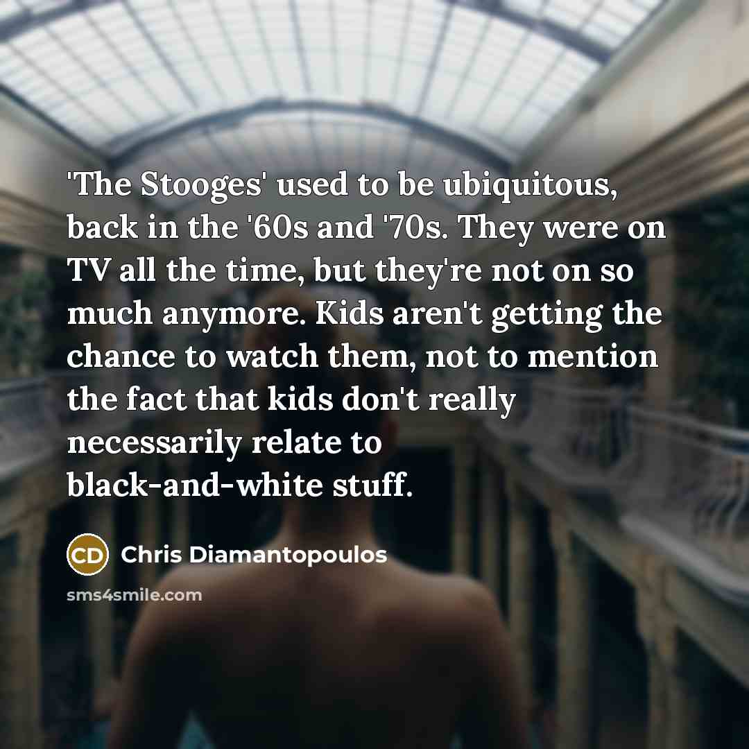 “'The Stooges' used to be ubiquitous, back in the '60s…” quote by Chris Diamantopoulos