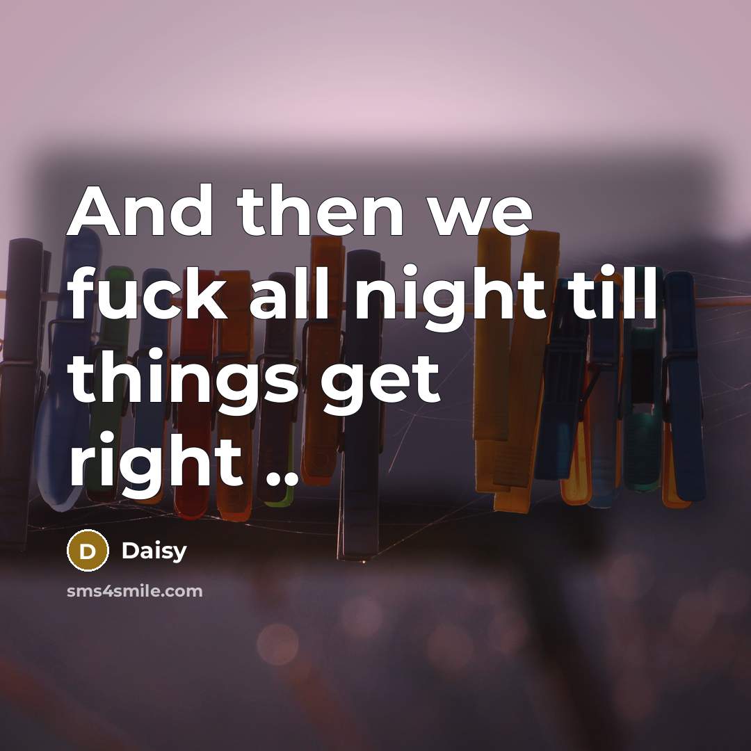 “And then we fuck all night till things get right ..” quote by Daisy