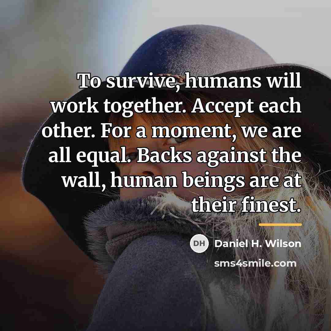 “To survive, humans will work together. Accept each other. For…” quote by Daniel H. Wilson