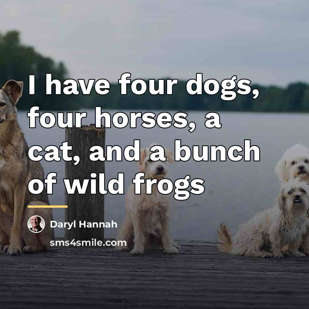 “I have four dogs, four horses, a cat, and a…” quote by Daryl Hannah