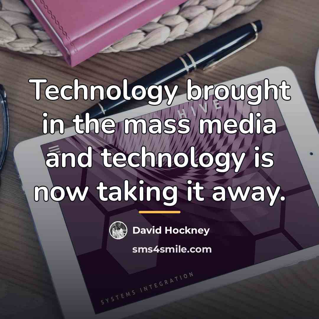 “Technology brought in the mass media and technology is now…” quote by David Hockney
