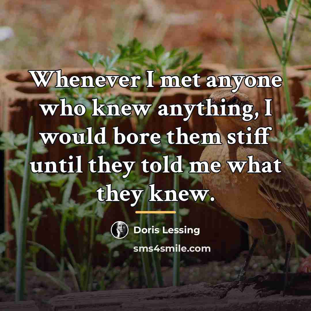 “Whenever I met anyone who knew anything, I would bore…” quote by Doris Lessing