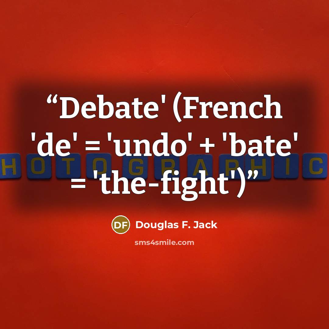 “Debate' (French 'de' = 'undo' + 'bate' = 'the-fight')” quote by Douglas F. Jack