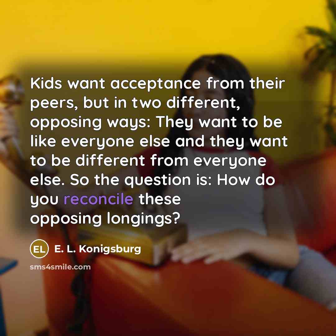 “Kids want acceptance from their peers, but in two different,…” quote by E. L. Konigsburg