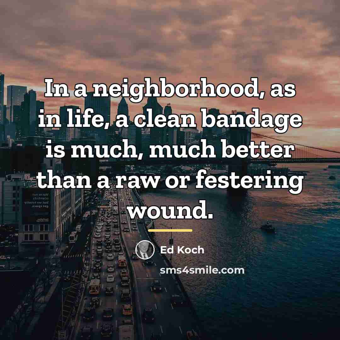 “In a neighborhood, as in life, a clean bandage is…” quote by Ed Koch