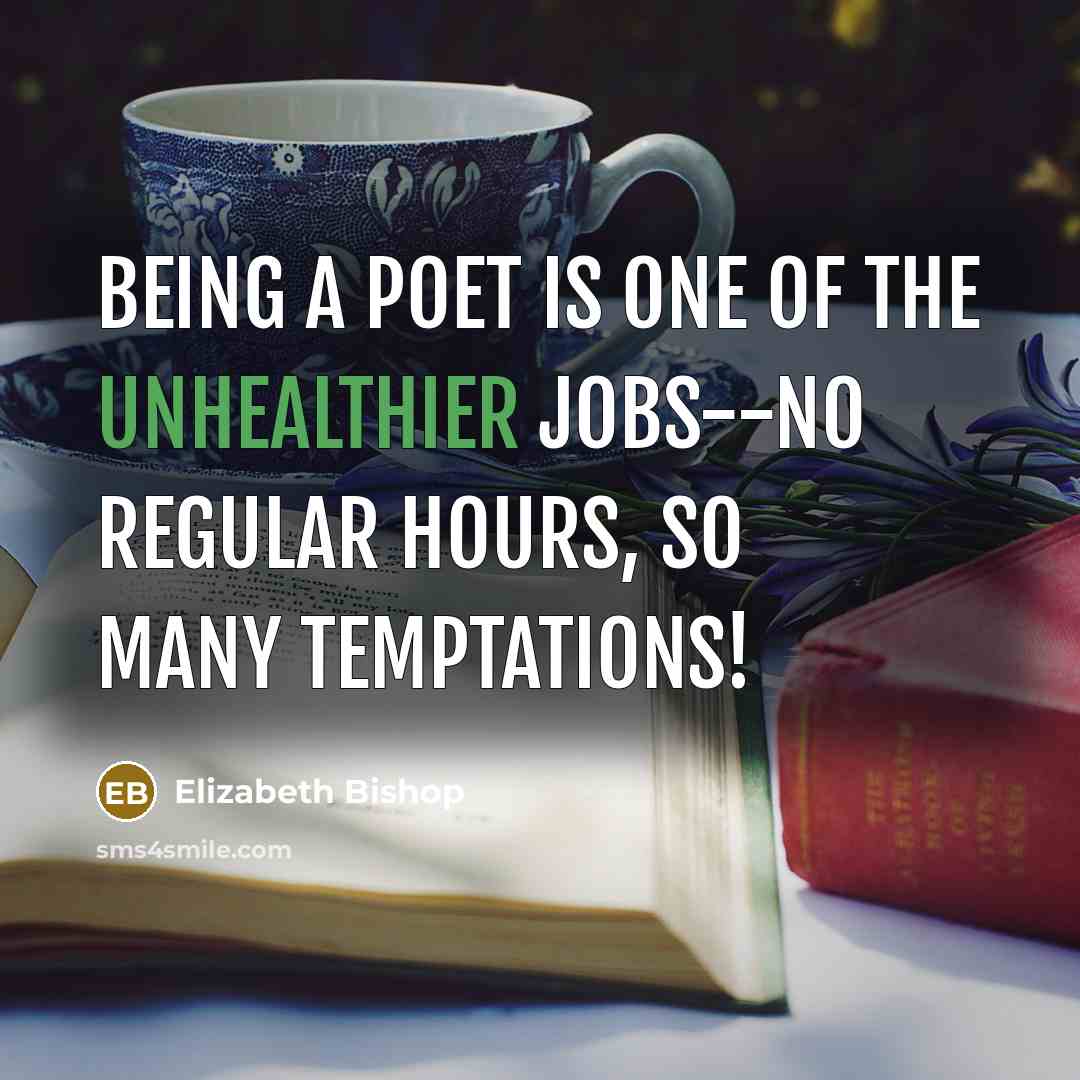 “Being a poet is one of the unhealthier jobs--no regular…” quote by Elizabeth Bishop
