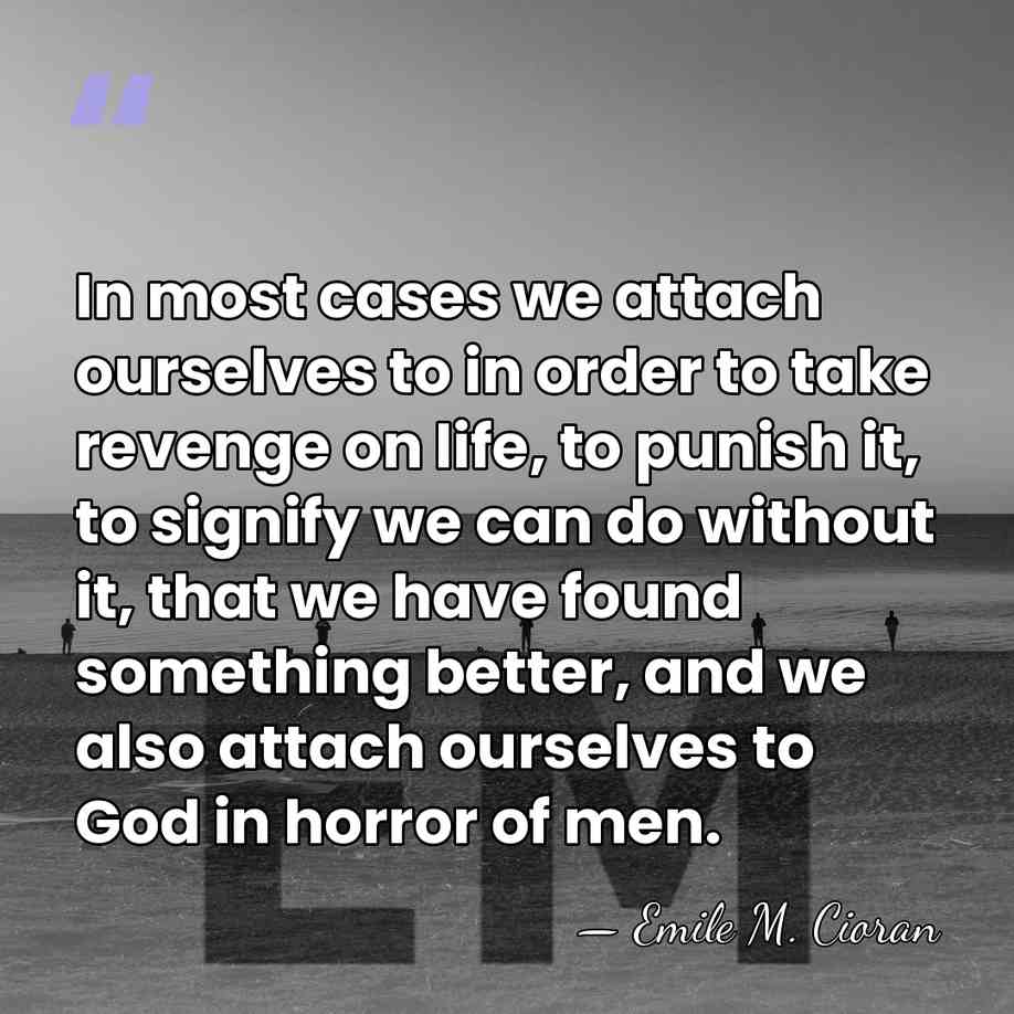 In most cases we attach ourselves to in order to take revenge&hellip; - Emile M. Cioran