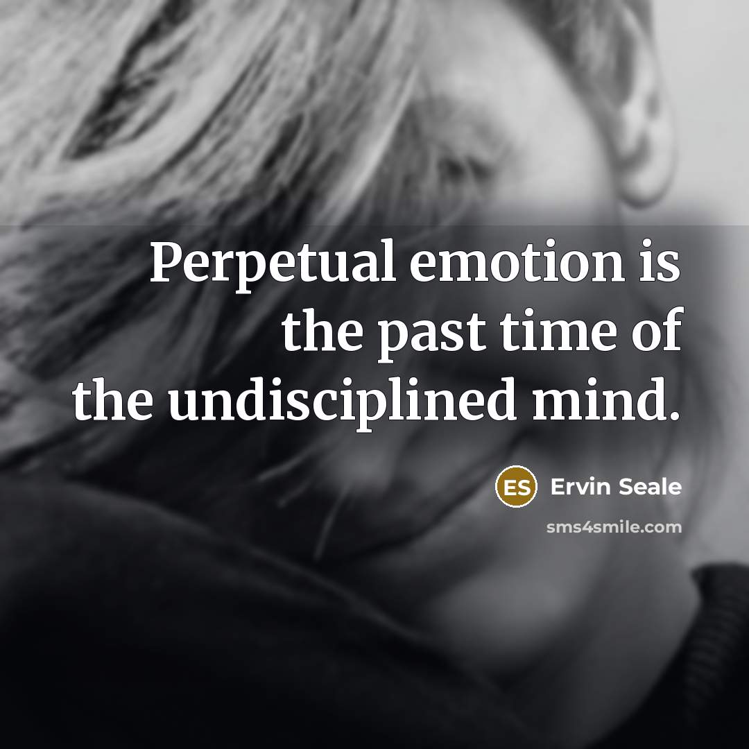 “Perpetual emotion is the past time of the undisciplined mind.…” quote by Ervin Seale