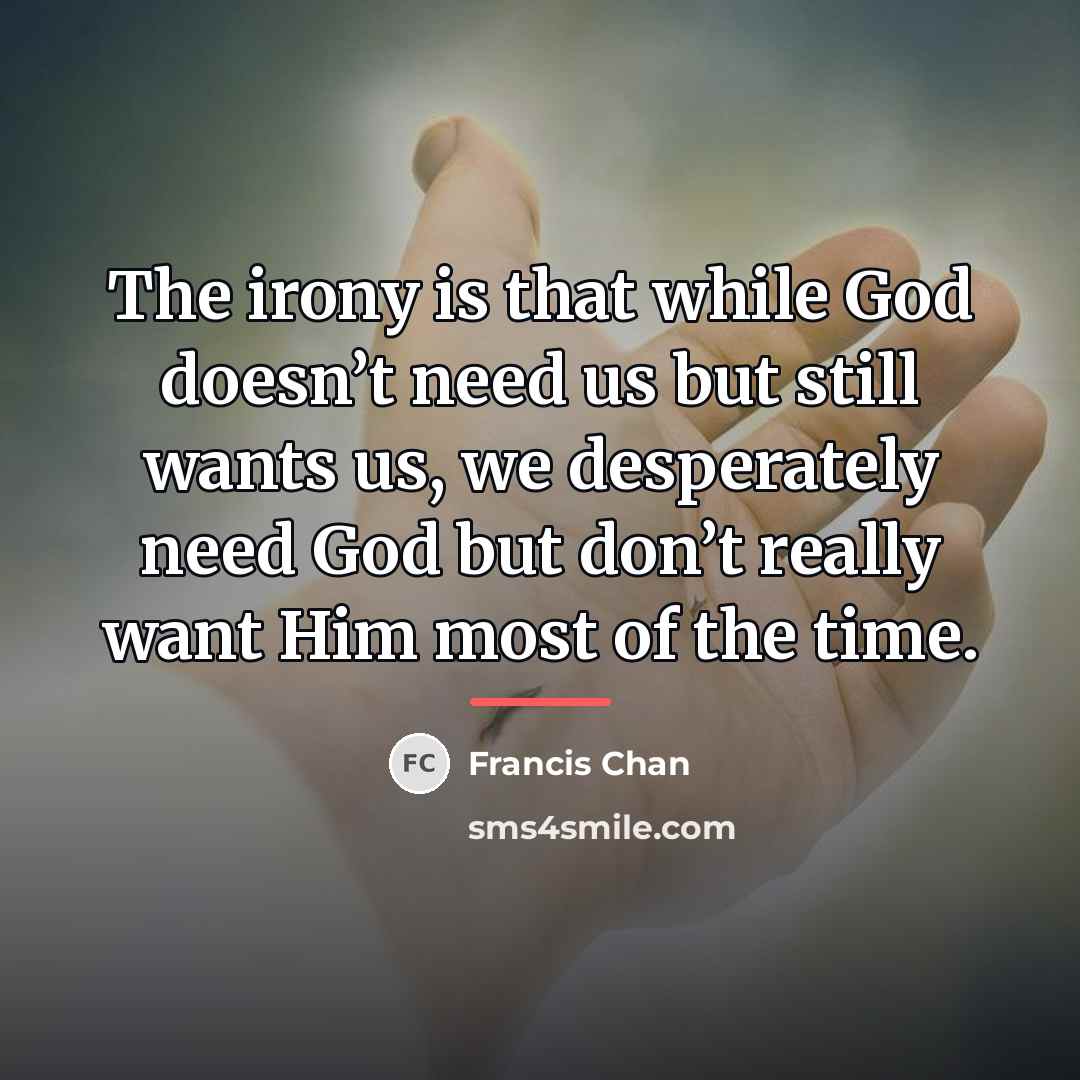 “The irony is that while God doesn’t need us but…” quote by Francis Chan