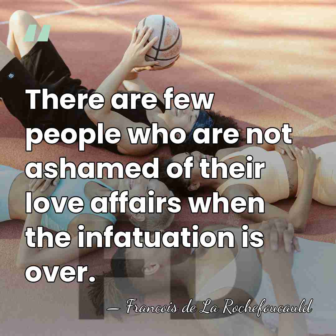 There are few people who are not ashamed of their love affairs&hellip; - Francois De La Rochefoucauld