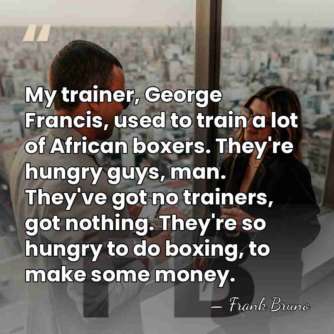 My trainer, George Francis, used to train a lot of African boxers.&hellip; - Frank Bruno
