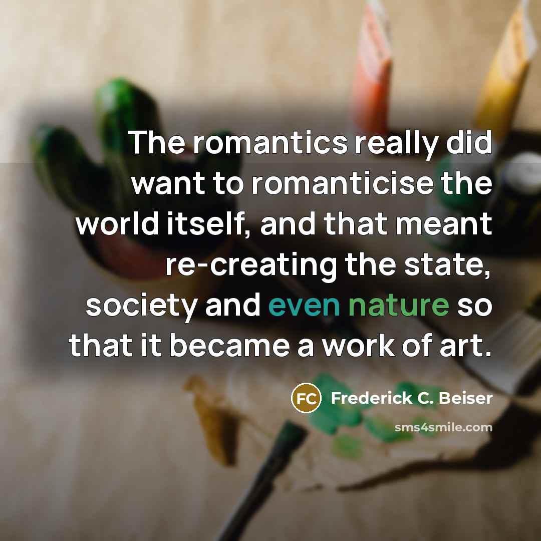 “The romantics really did want to romanticise the world itself,…” quote by Frederick C. Beiser