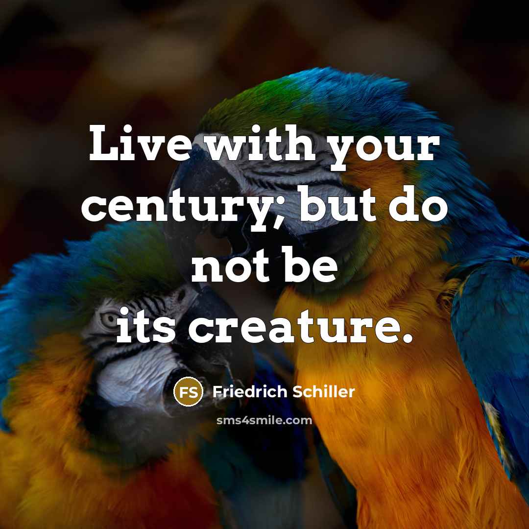 “Live with your century; but do not be its creature.…” quote by Friedrich Schiller
