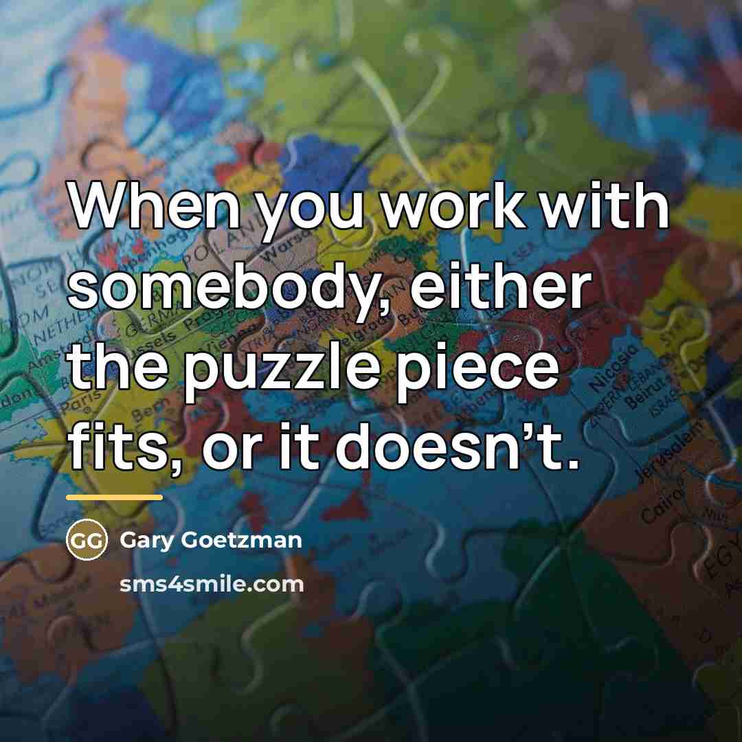 “When you work with somebody, either the puzzle piece fits,…” quote by Gary Goetzman