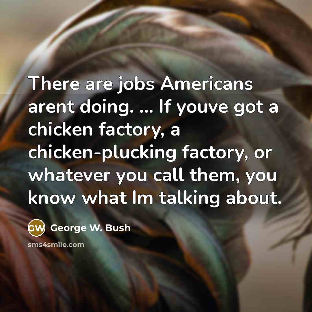 “There are jobs Americans arent doing. ... If youve got…” quote by George W. Bush