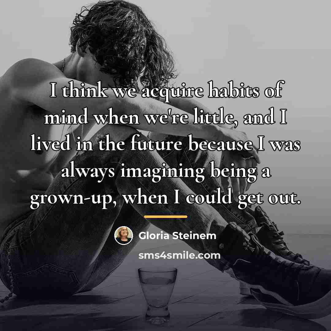 “I think we acquire habits of mind when we're little,…” quote by Gloria Steinem