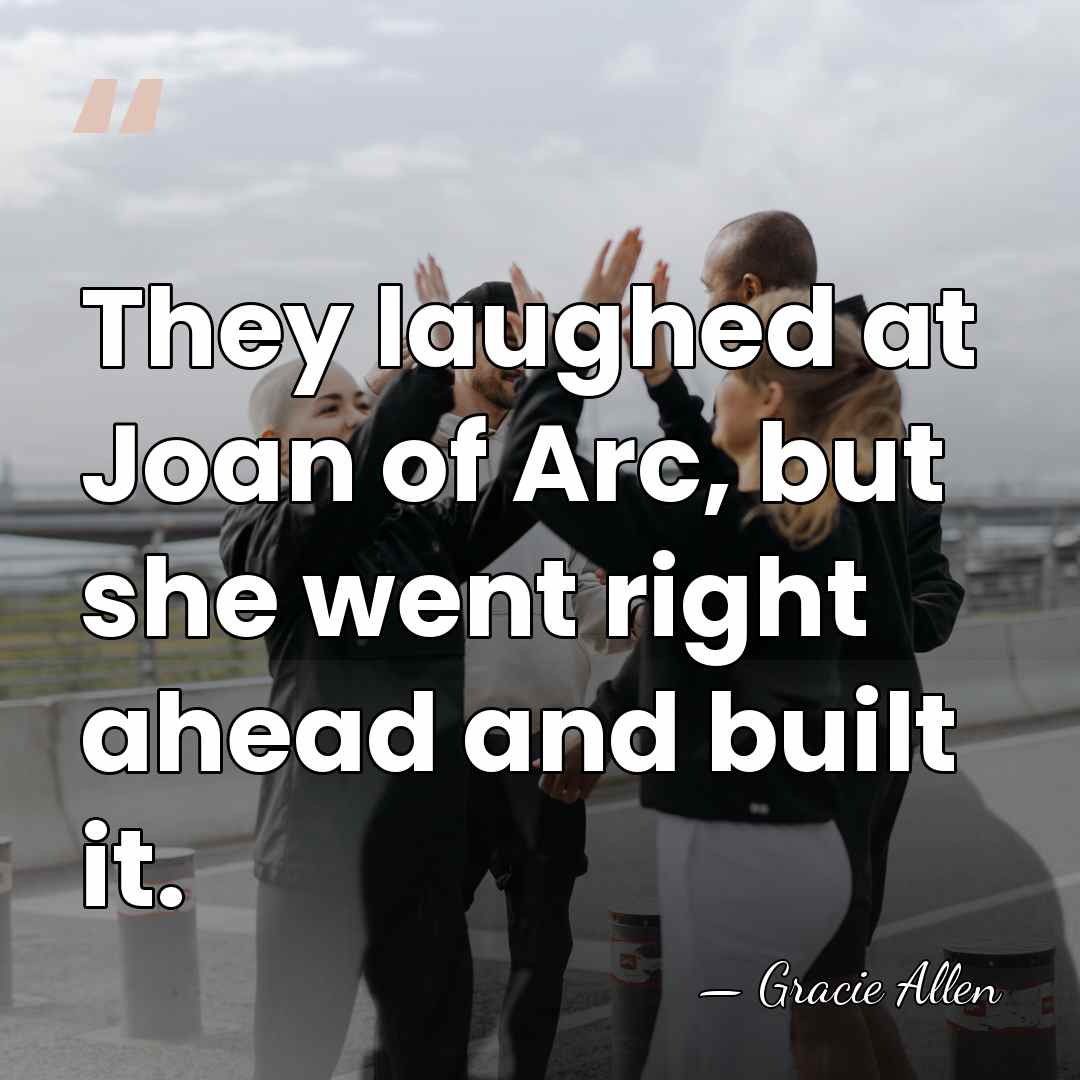 They laughed at Joan of Arc, but she went right ahead and&hellip; - Gracie Allen