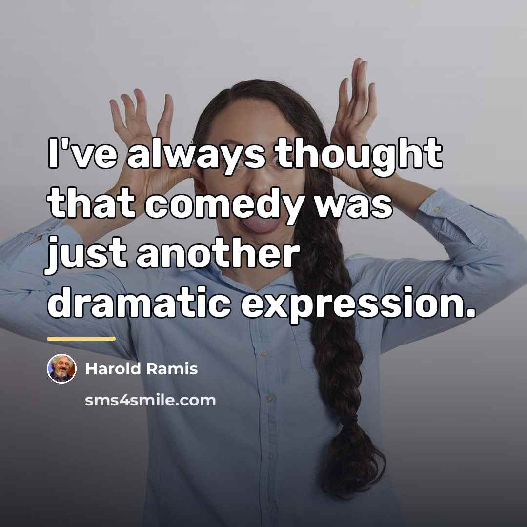 “I've always thought that comedy was just another dramatic expression.…” quote by Harold Ramis
