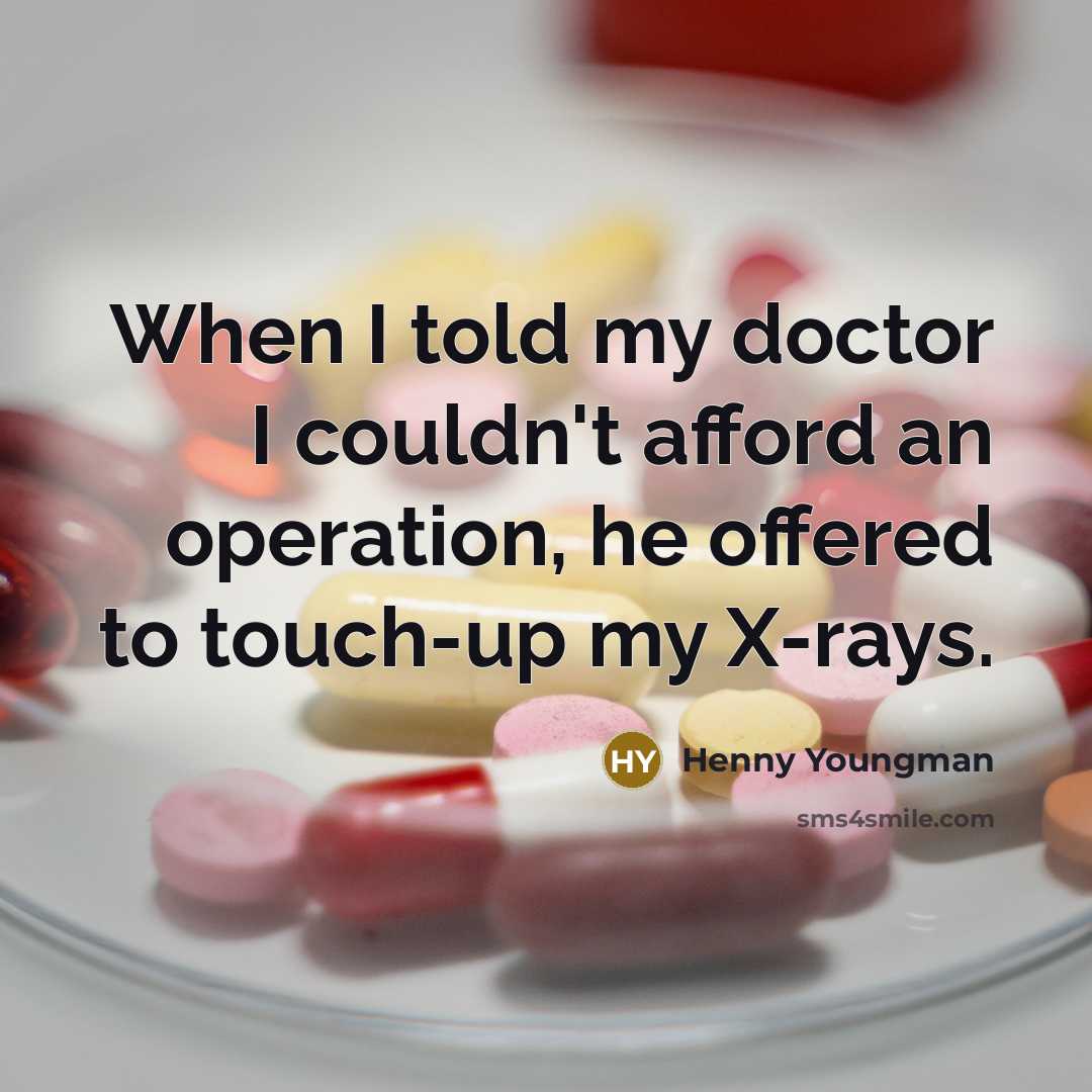 “When I told my doctor I couldn't afford an operation, he offered to touch-up my X-rays.” quote by Henny Youngman