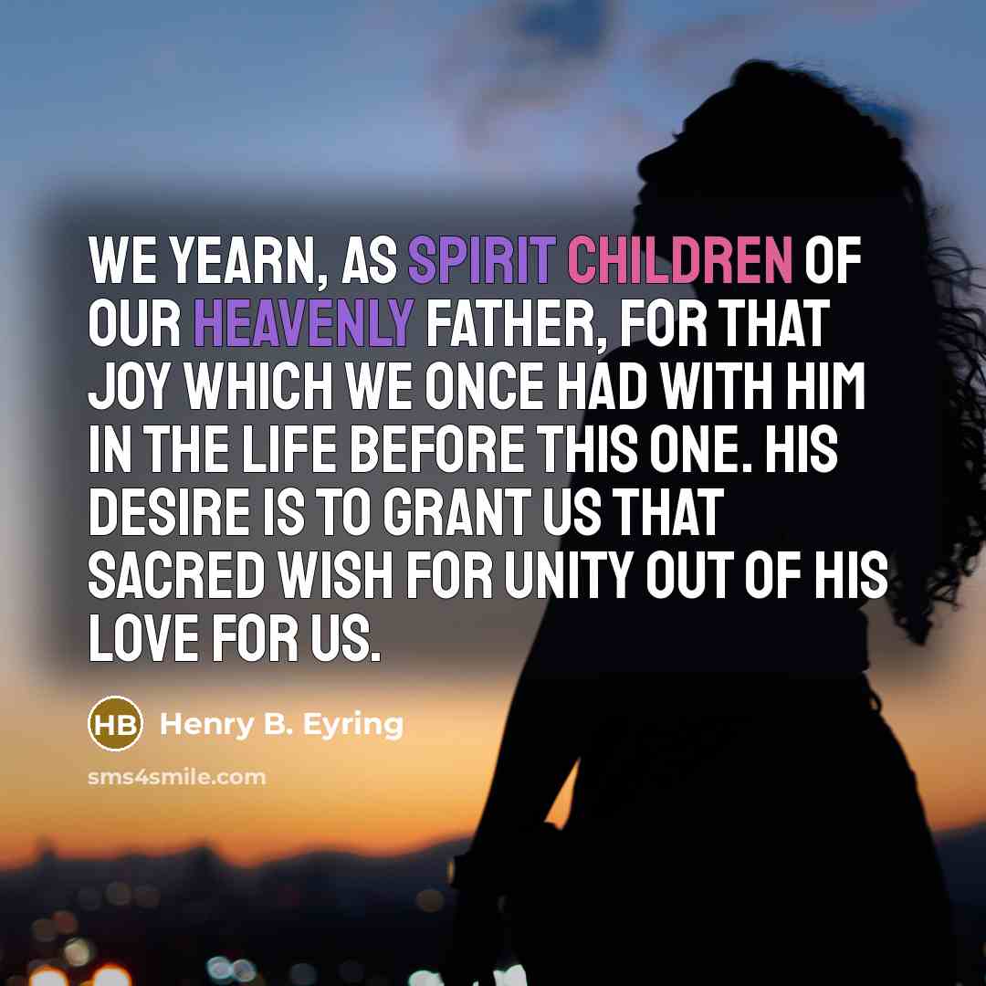 “We yearn, as spirit children of our Heavenly Father, for…” quote by Henry B. Eyring