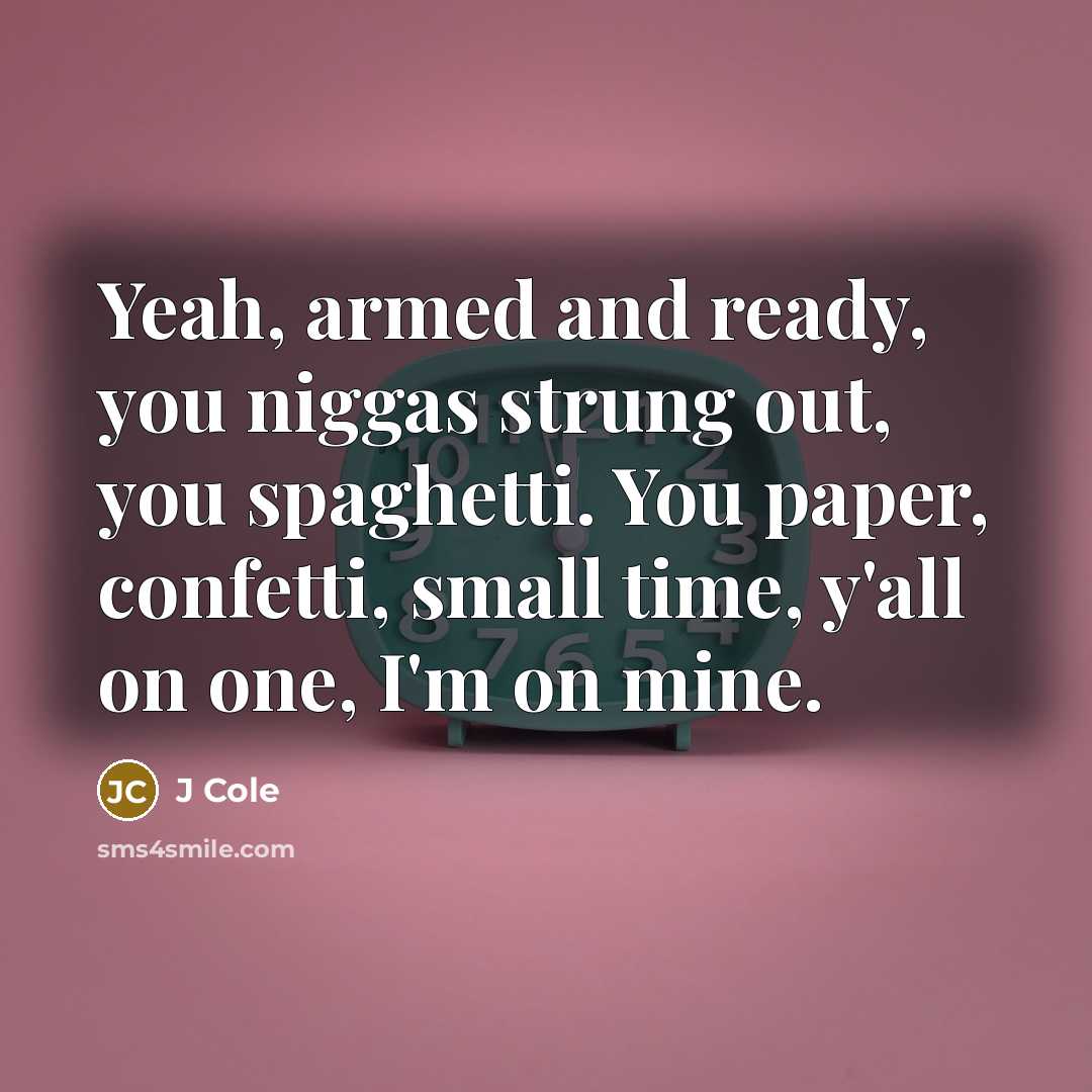 “Yeah, armed and ready, you niggas strung out, you spaghetti. You paper, confetti, small time, y'all on one, I'm on mine.” quote by J Cole