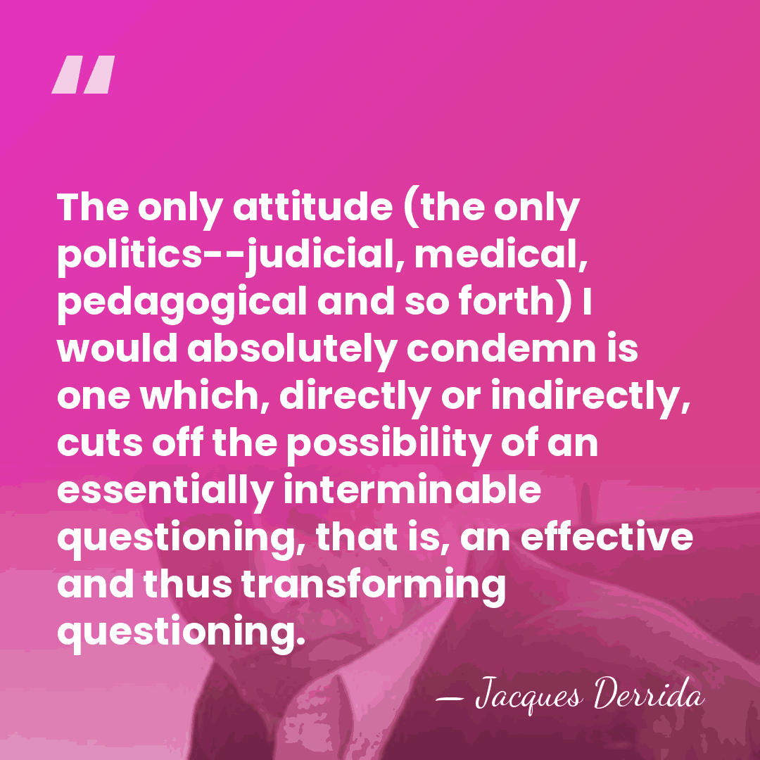 The only attitude (the only politics--judicial, medical, pedagogical and so forth) I&hellip; - Jacques Derrida