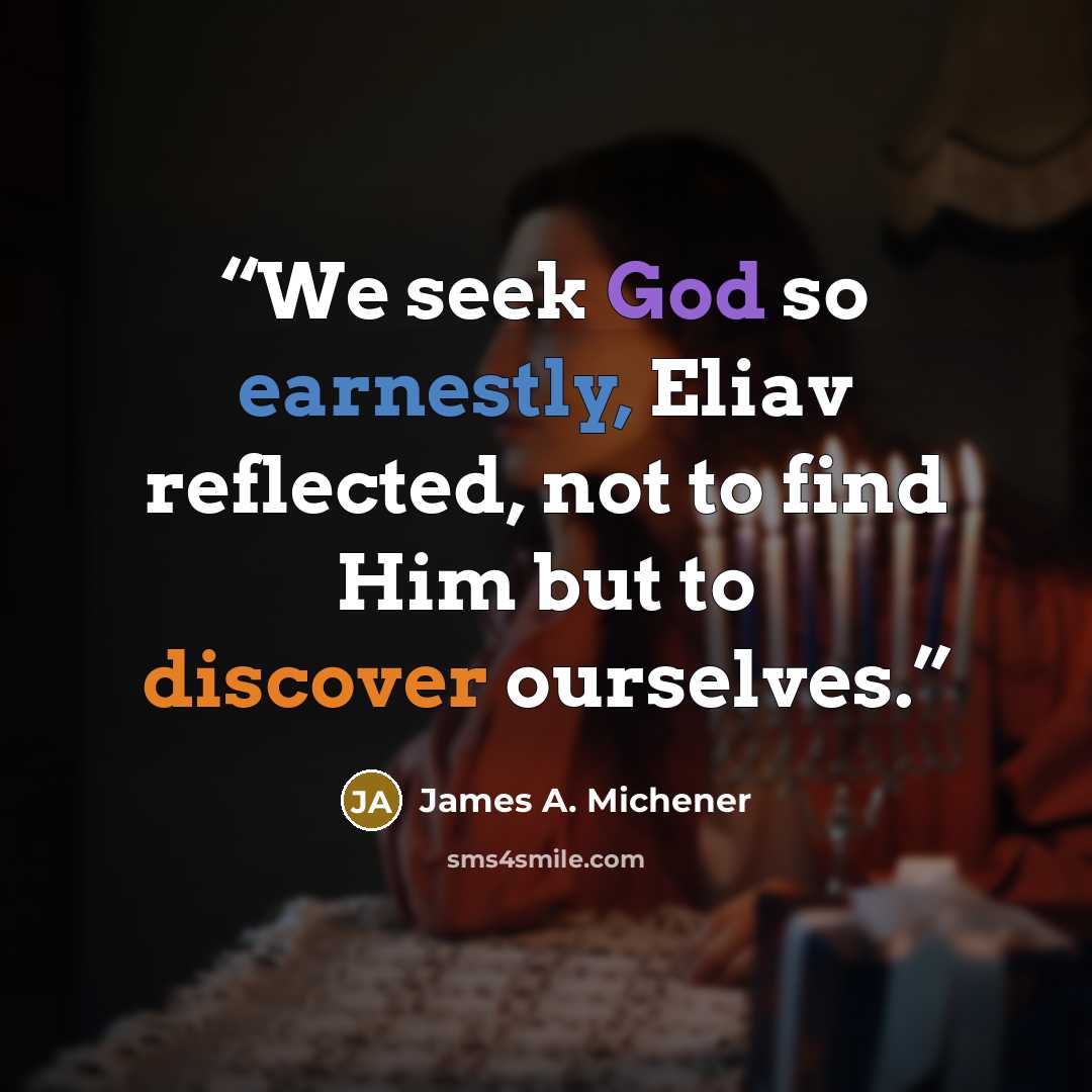 “We seek God so earnestly, Eliav reflected, not to find Him but to discover ourselves.” quote by James A. Michener