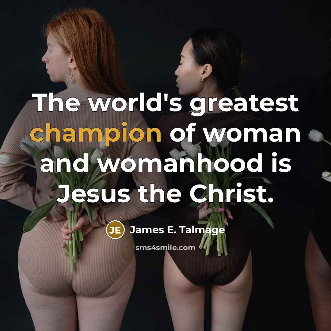 “The world's greatest champion of woman and womanhood is Jesus…” quote by James E. Talmage
