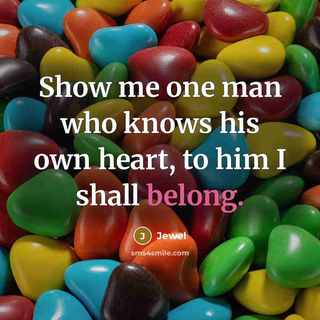 “Show me one man who knows his own heart, to him I shall belong.” quote by Jewel