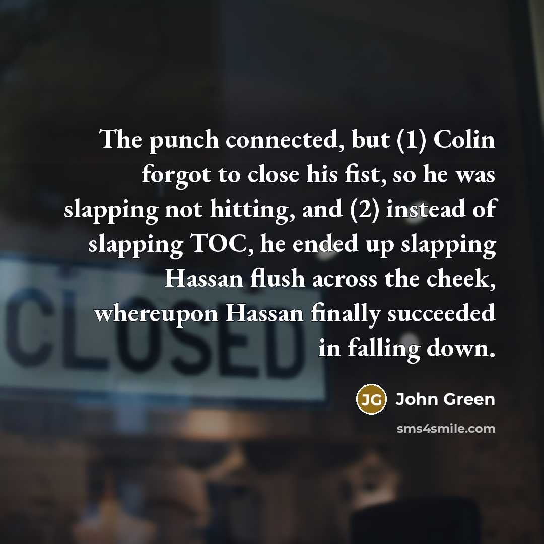 “The punch connected, but (1) Colin forgot to close his…” quote by John Green