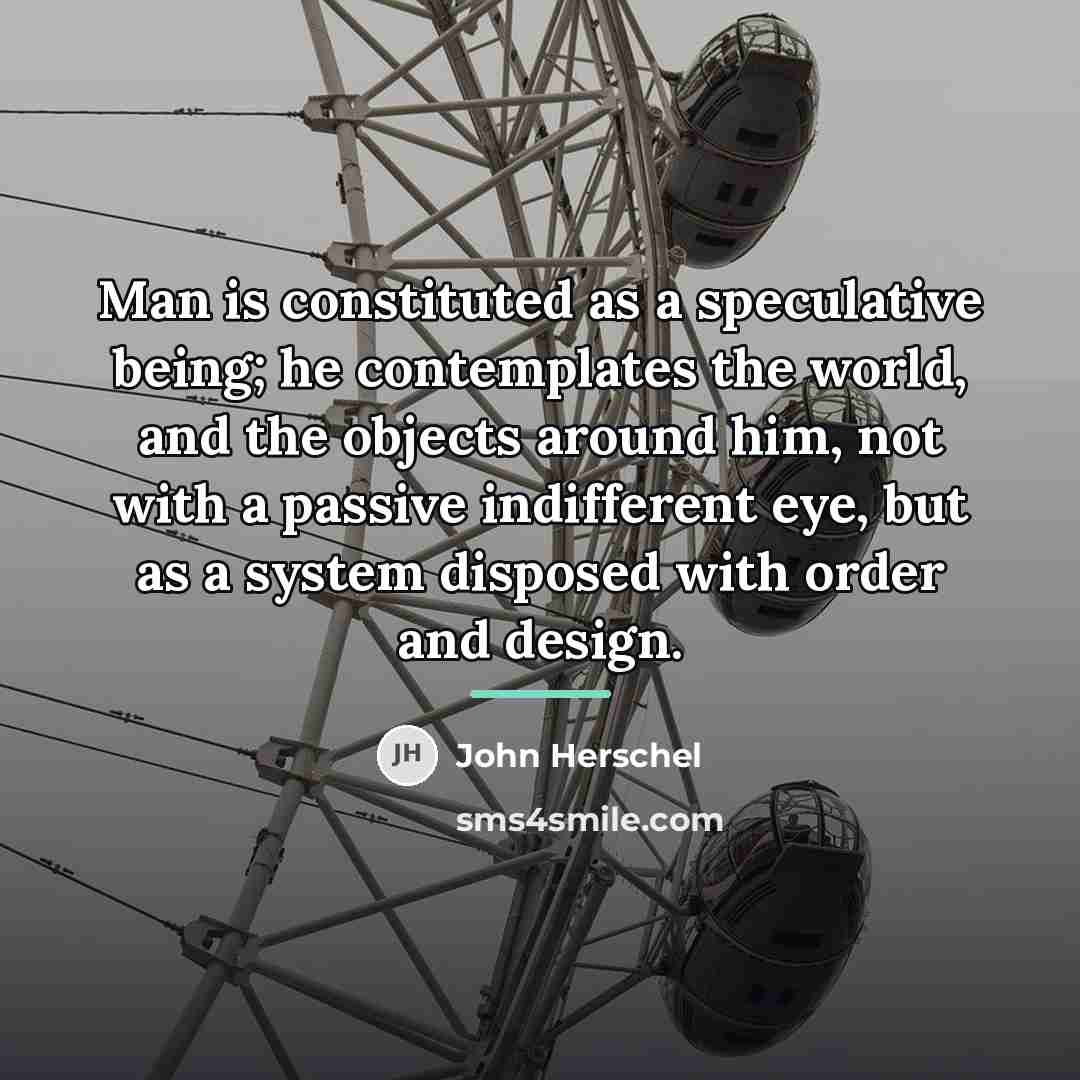 “Man is constituted as a speculative being; he contemplates the…” quote by John Herschel