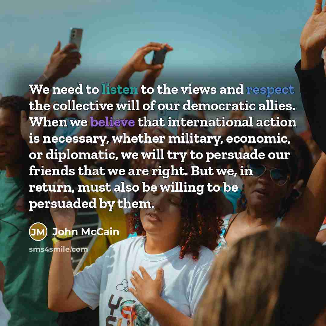 “We need to listen to the views and respect the…” quote by John McCain