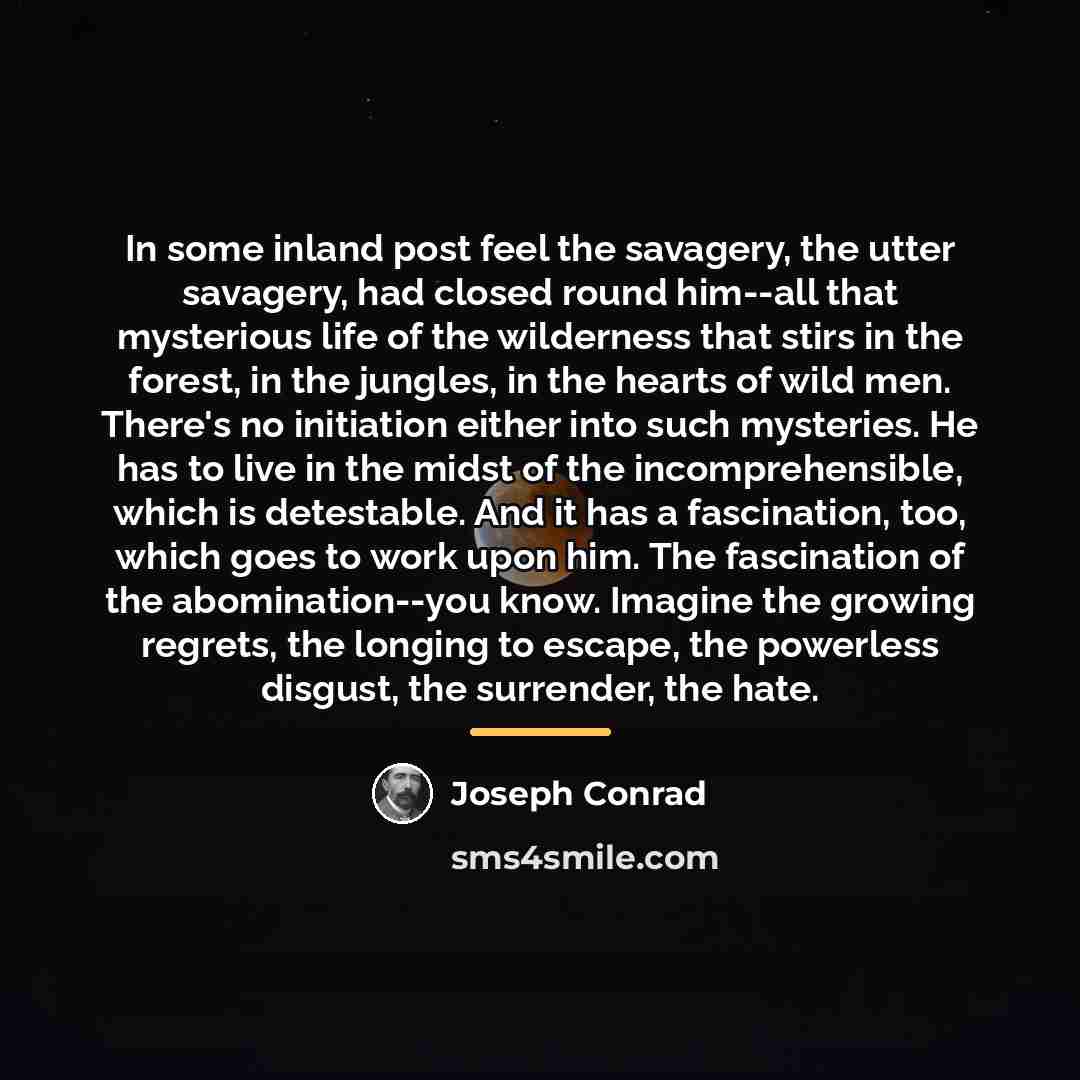 “In some inland post feel the savagery, the utter savagery,…” quote by Joseph Conrad