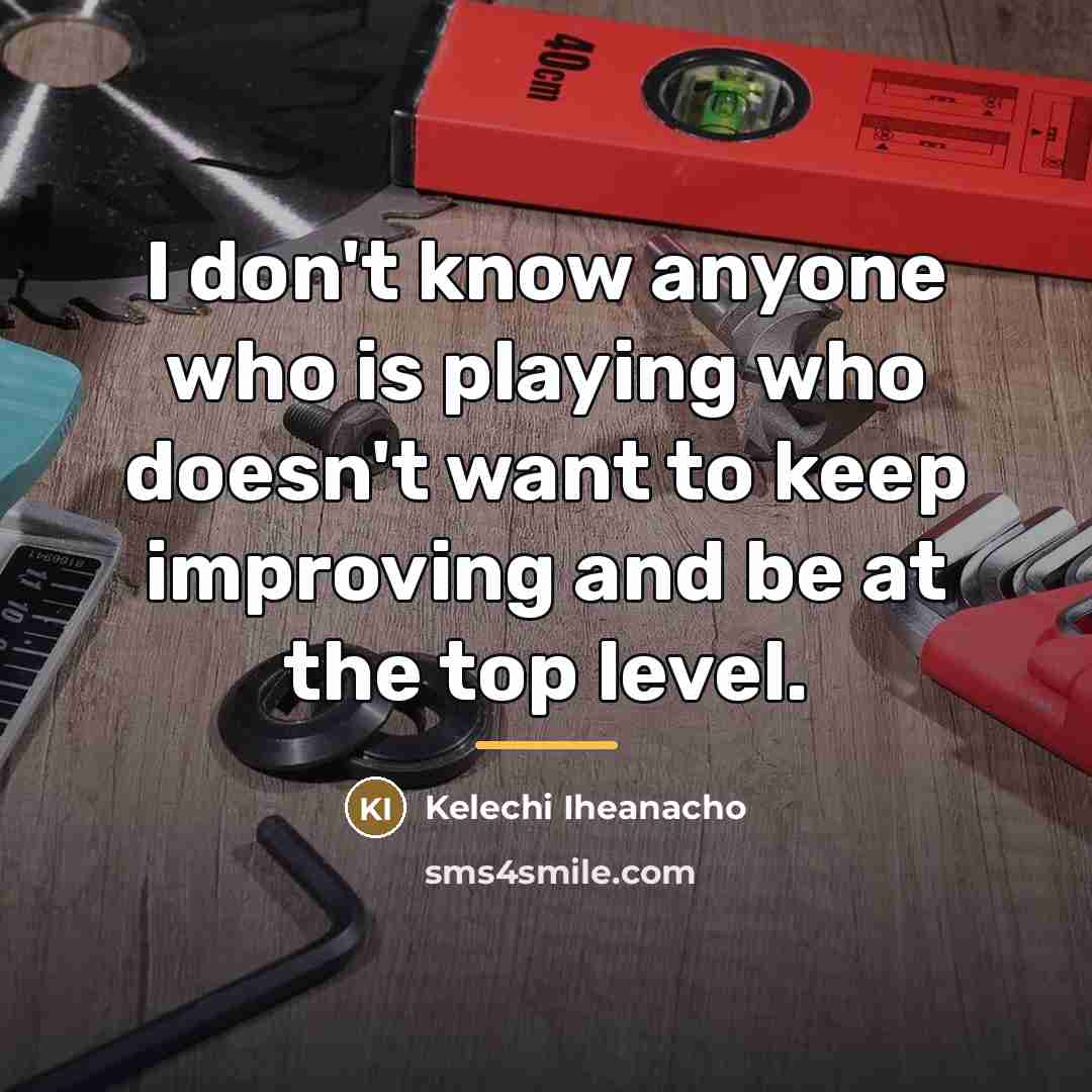 “I don't know anyone who is playing who doesn't want…” quote by Kelechi Iheanacho