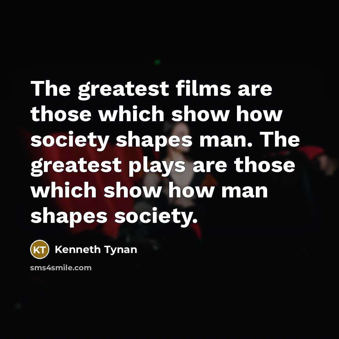 “The greatest films are those which show how society shapes…” quote by Kenneth Tynan
