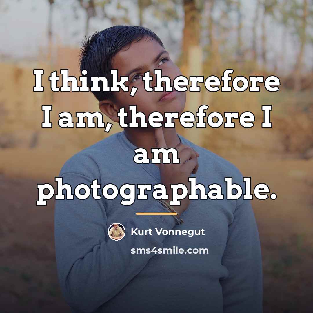 “I think, therefore I am, therefore I am photographable.…” quote by Kurt Vonnegut