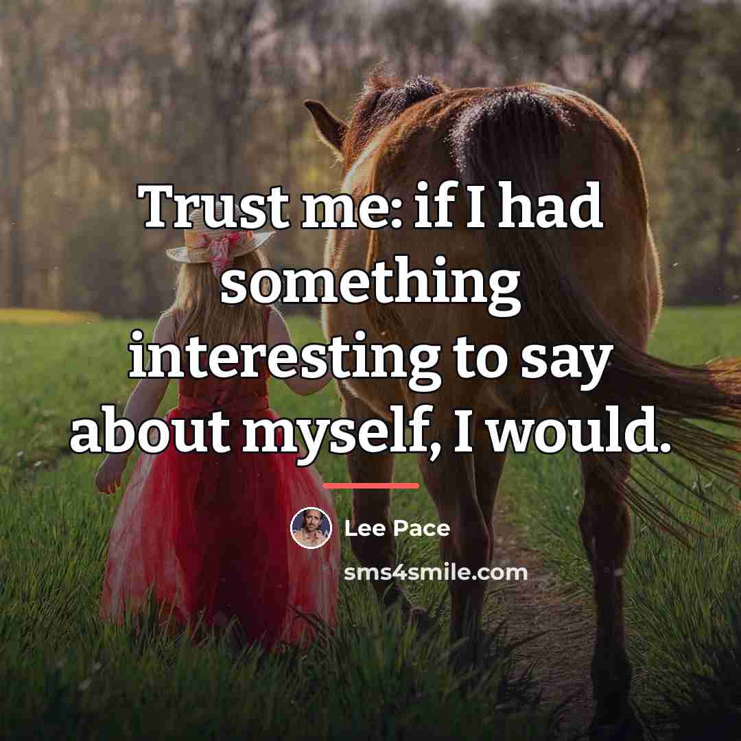 “Trust me: if I had something interesting to say about…” quote by Lee Pace