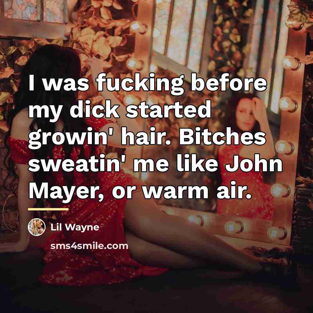 “I was fucking before my dick started growin' hair. Bitches…” quote by Lil Wayne